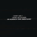 I Don'T Go Outside: An Album By Earl Sweatshirt I Don'T Like Shit |