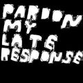 Pardon My Late Response |